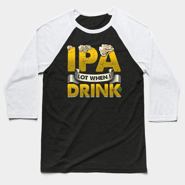 IPA Lot When I Drink Funny Beer Drinking - puns are life Baseball T-Shirt by theperfectpresents